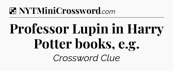 Solution: Professor Lupin in Harry Potter books, e.g - NYT Crossword