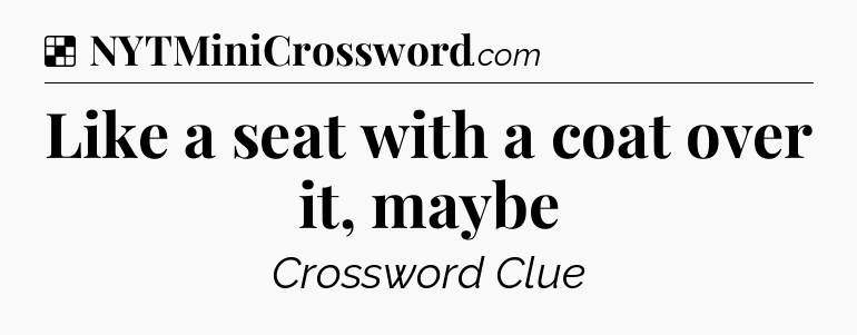 Solution: Like a seat with a coat over it, maybe - NYT Crossword
