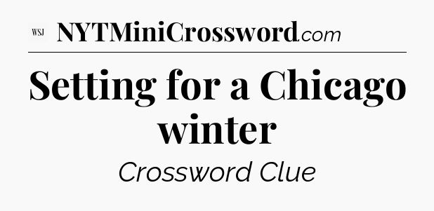 Setting for a Chicago winter - WSJ Crossword