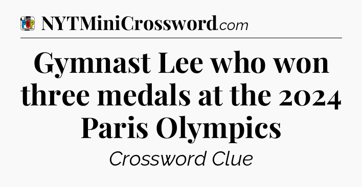 Gymnast Lee who won three medals at the 2024 Paris Olympics Crossword Clue