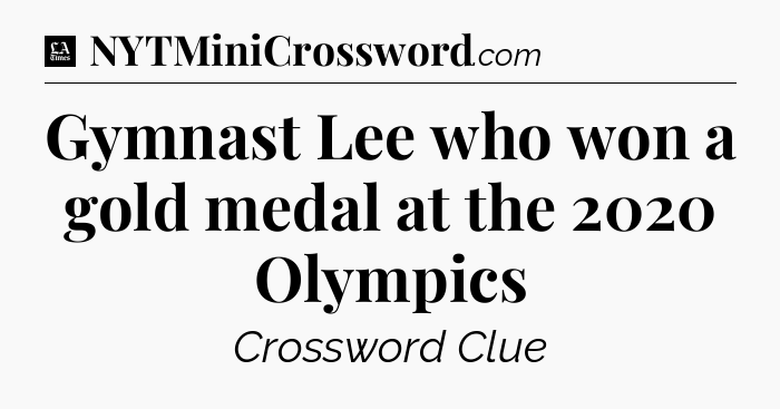 Gymnast Lee who won a gold medal at the 2020 Olympics - LA Times Crossword
