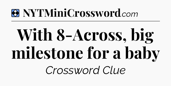 Solution: With 8-Across, big milestone for a baby - NYT Mini Crossword