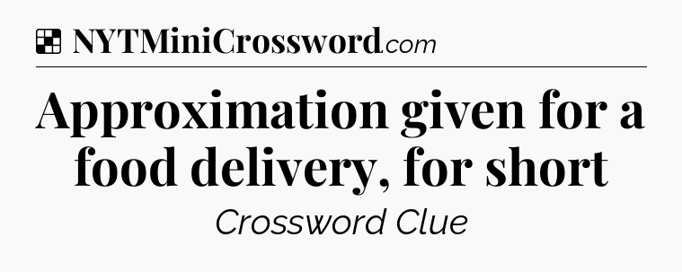 Solution: Approximation given for a food delivery, for short - NYT Crossword