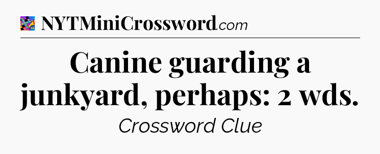Canine guarding a junkyard, perhaps: 2 wds Crossword Clue