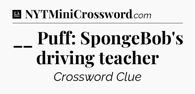 __ Puff: SpongeBob's driving teacher - LA Times Crossword
