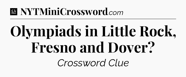 Olympiads in Little Rock, Fresno and Dover - LA Times Crossword
