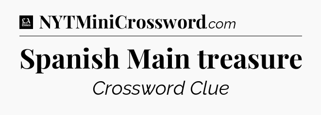Spanish Main treasure - LA Times Crossword