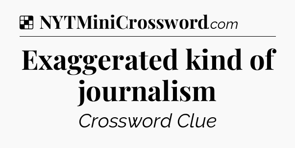 Solution: Exaggerated kind of journalism - NYT Crossword