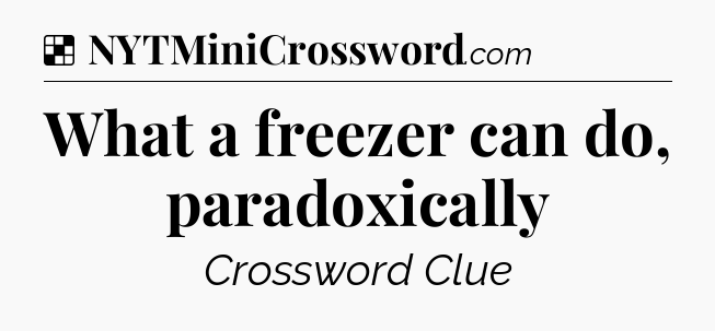 Solution: What a freezer can do, paradoxically - NYT Crossword