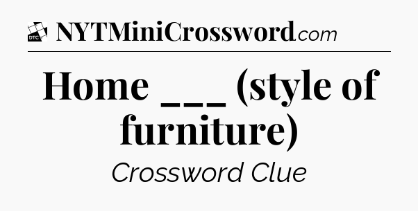 Home ___ (style of furniture) - Daily Themed Classic Crossword