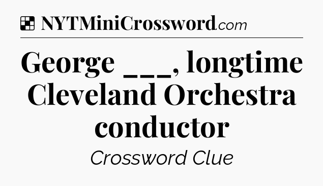 Solution: George ___, longtime Cleveland Orchestra conductor - NYT Crossword