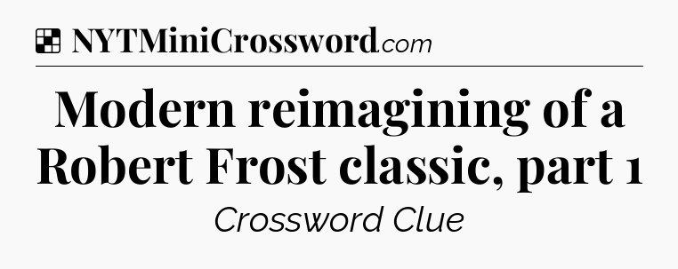 Solution: Modern reimagining of a Robert Frost classic, part 1 - NYT Crossword