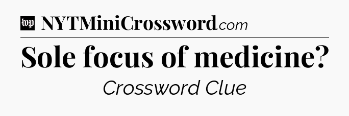 Sole focus of medicine Crossword Clue