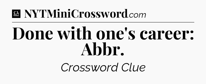 Done with one's career: Abbr - LA Times Crossword
