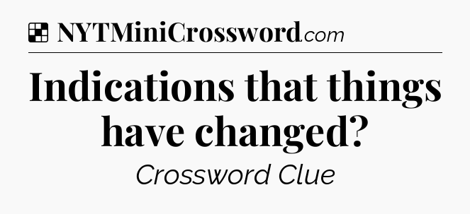 Solution: Indications that things have changed - NYT Crossword