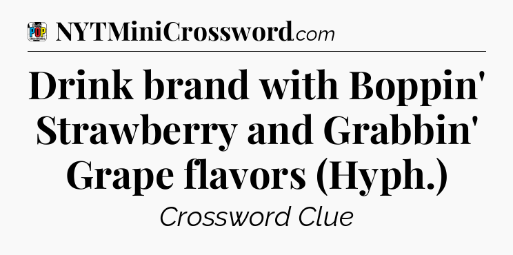 Drink brand with Boppin' Strawberry and Grabbin' Grape flavors (Hyph.) Crossword Clue