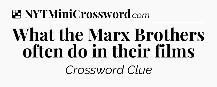 Solution: What the Marx Brothers often do in their films - NYT Crossword