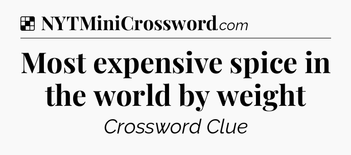 Solution: Most expensive spice in the world by weight - NYT Crossword