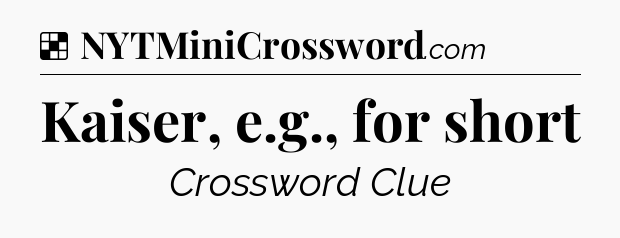 Solution: Kaiser, e.g., for short - NYT Crossword