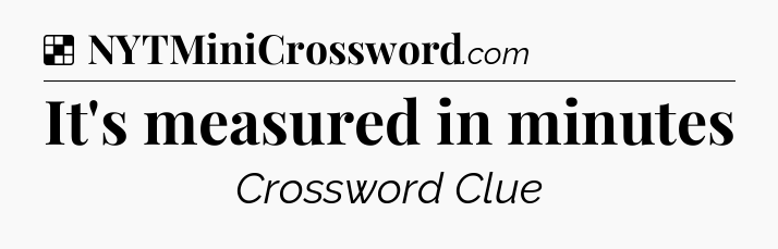 Solution: It's measured in minutes - NYT Crossword