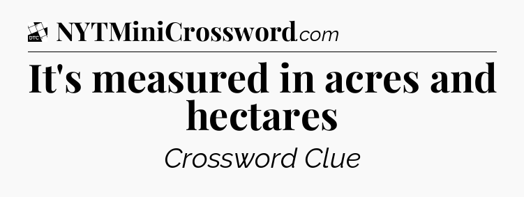 It's measured in acres and hectares - Daily Themed Classic Crossword