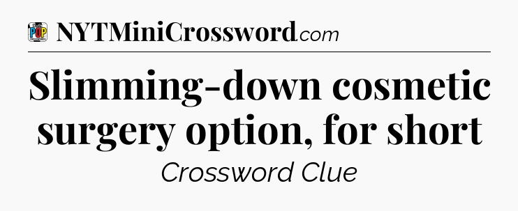 Slimming-down cosmetic surgery option, for short Crossword Clue