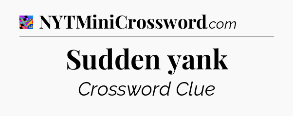 Sudden yank Crossword Clue