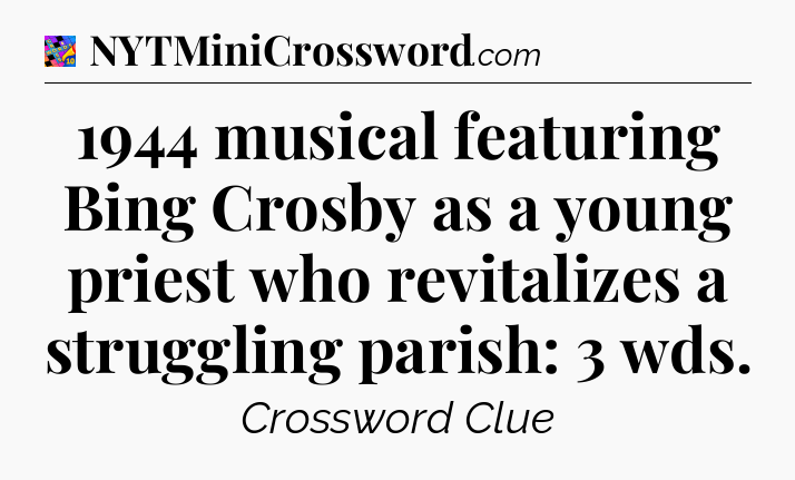 1944 musical featuring Bing Crosby as a young priest who revitalizes a struggling parish: 3 wds Crossword Clue