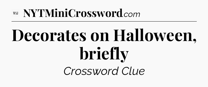 Decorates on Halloween, briefly - WSJ Crossword