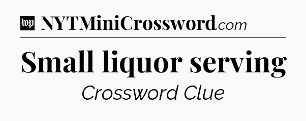 Small liquor serving Crossword Clue