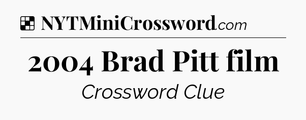Solution: 2004 Brad Pitt film - NYT Crossword