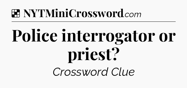 Solution: Police interrogator or priest - NYT Crossword