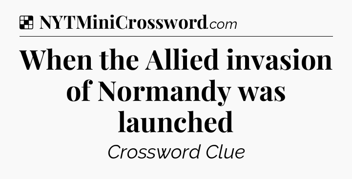 Solution: When the Allied invasion of Normandy was launched - NYT Crossword