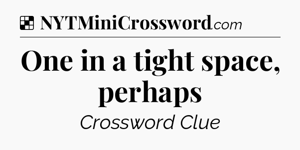 Solution: One in a tight space, perhaps - NYT Crossword
