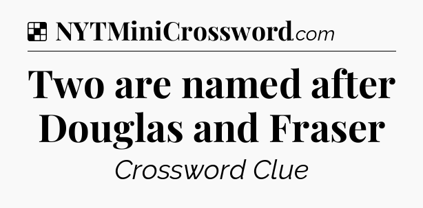 Solution: Two are named after Douglas and Fraser - NYT Crossword