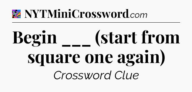 Begin ___ (start from square one again) Crossword Clue