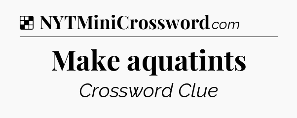 Solution: Make aquatints - NYT Crossword
