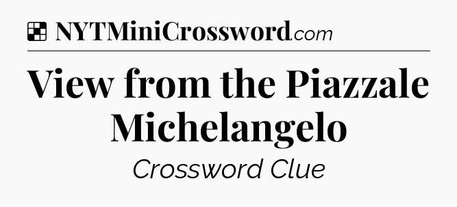 Solution: View from the Piazzale Michelangelo - NYT Crossword