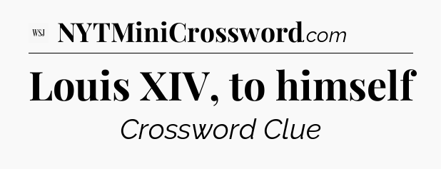 Louis XIV, to himself - WSJ Crossword