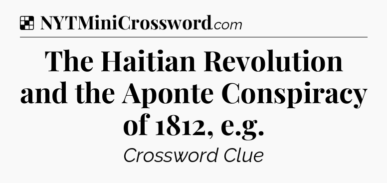 Solution: The Haitian Revolution and the Aponte Conspiracy of 1812, e.g - NYT Crossword