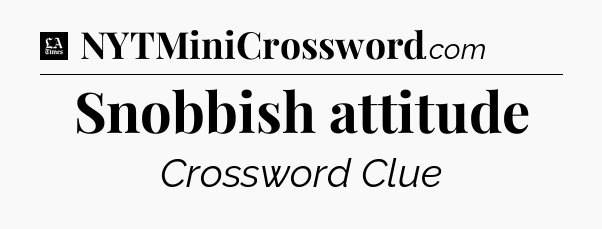 Snobbish attitude - LA Times Crossword