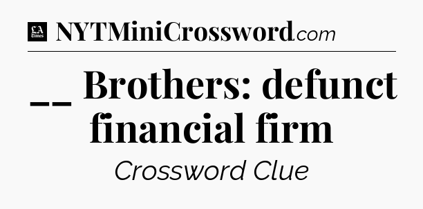 __ Brothers: defunct financial firm - LA Times Crossword