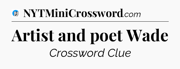 Artist and poet Wade Crossword Clue