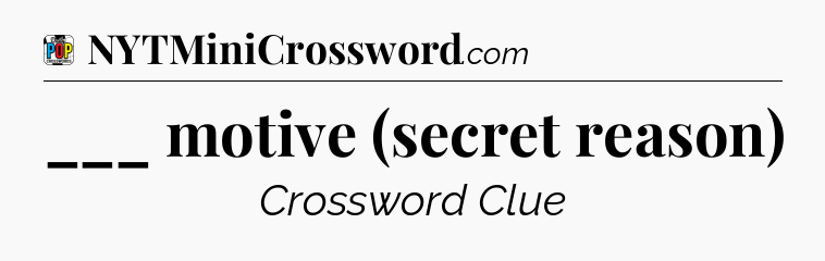 ___ motive (secret reason) Crossword Clue