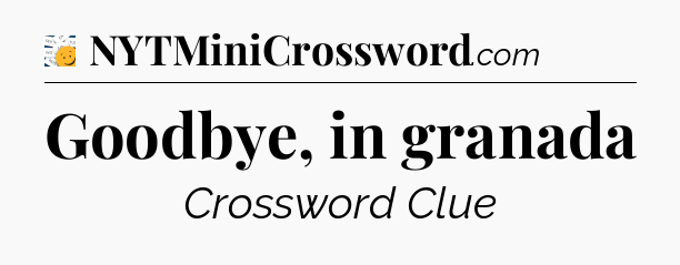 Goodbye, in granada - 7 Little Words