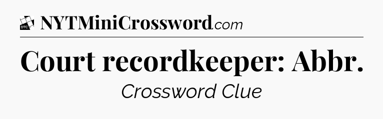 Court recordkeeper: Abbr - Daily Themed Classic Crossword