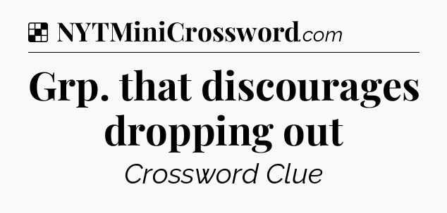 Solution: Grp. that discourages dropping out - NYT Crossword