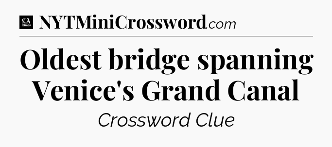 Oldest bridge spanning Venice's Grand Canal - LA Times Crossword