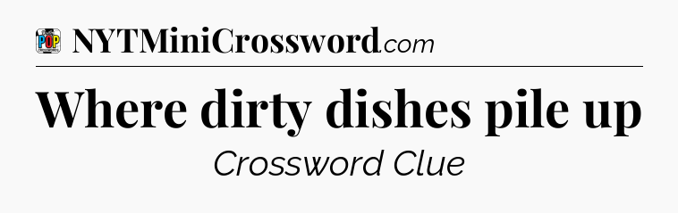 Where dirty dishes pile up Crossword Clue
