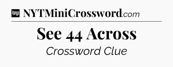 See 44 Across Crossword Clue